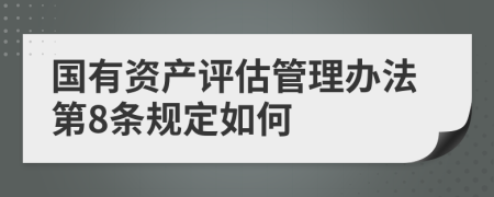 国有资产评估管理办法第8条规定如何