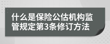 什么是保险公估机构监管规定第3条修订方法