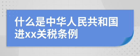 什么是中华人民共和国进xx关税条例