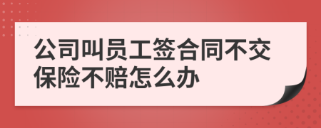 公司叫员工签合同不交保险不赔怎么办