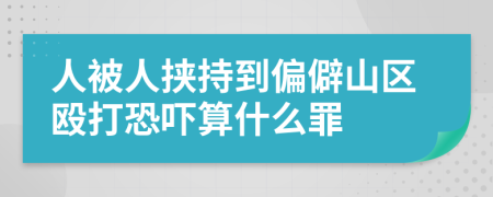 人被人挟持到偏僻山区殴打恐吓算什么罪