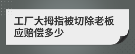 工厂大拇指被切除老板应赔偿多少
