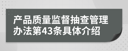 产品质量监督抽查管理办法第43条具体介绍
