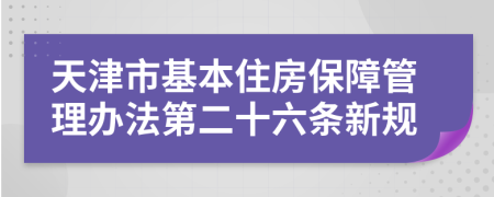 天津市基本住房保障管理办法第二十六条新规