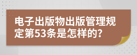 电子出版物出版管理规定第53条是怎样的？