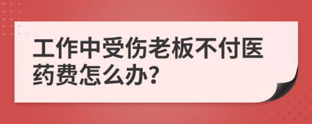 工作中受伤老板不付医药费怎么办？