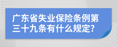 广东省失业保险条例第三十九条有什么规定?