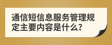 通信短信息服务管理规定主要内容是什么？