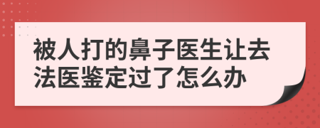 被人打的鼻子医生让去法医鉴定过了怎么办