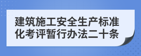 建筑施工安全生产标准化考评暂行办法二十条