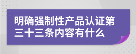 明确强制性产品认证第三十三条内容有什么