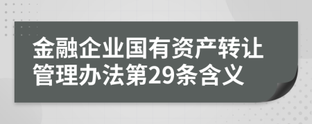 金融企业国有资产转让管理办法第29条含义