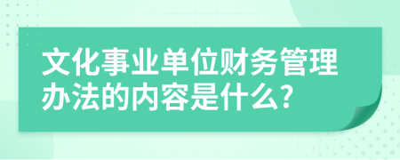 文化事业单位财务管理办法的内容是什么?