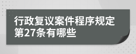 行政复议案件程序规定第27条有哪些