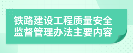 铁路建设工程质量安全监督管理办法主要内容