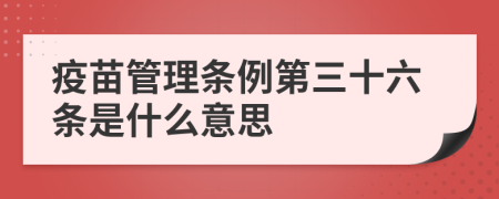 疫苗管理条例第三十六条是什么意思