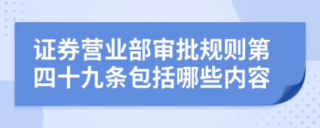 证券营业部审批规则第四十九条包括哪些内容