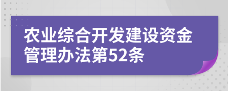 农业综合开发建设资金管理办法第52条