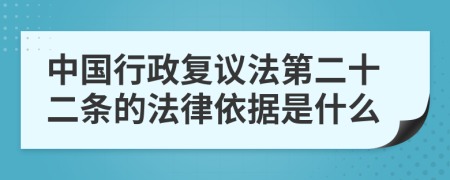 中国行政复议法第二十二条的法律依据是什么