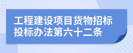 工程建设项目货物招标投标办法第六十二条