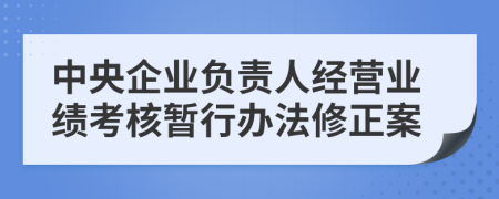 中央企业负责人经营业绩考核暂行办法修正案