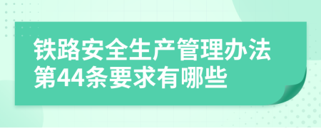 铁路安全生产管理办法第44条要求有哪些