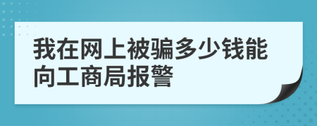 我在网上被骗多少钱能向工商局报警