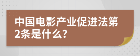 中国电影产业促进法第2条是什么？