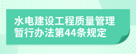 水电建设工程质量管理暂行办法第44条规定
