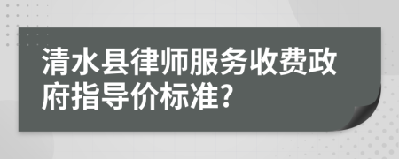 清水县律师服务收费政府指导价标准?