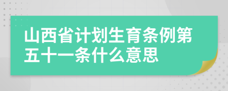 山西省计划生育条例第五十一条什么意思