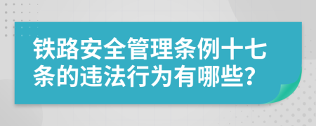 铁路安全管理条例十七条的违法行为有哪些？