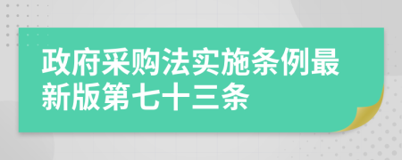 政府采购法实施条例最新版第七十三条