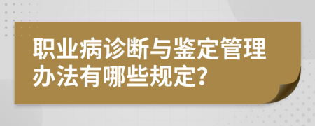 职业病诊断与鉴定管理办法有哪些规定？