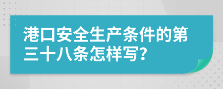 港口安全生产条件的第三十八条怎样写？