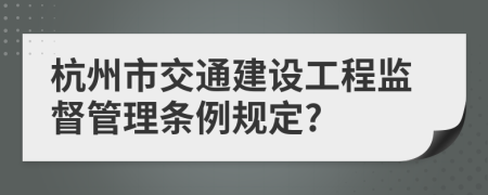 杭州市交通建设工程监督管理条例规定?