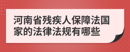 河南省残疾人保障法国家的法律法规有哪些