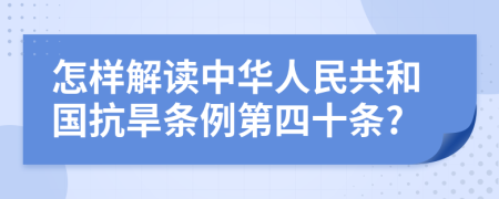 怎样解读中华人民共和国抗旱条例第四十条?