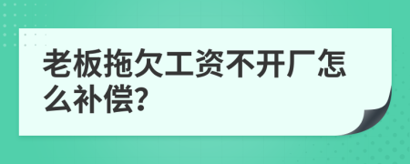 老板拖欠工资不开厂怎么补偿？