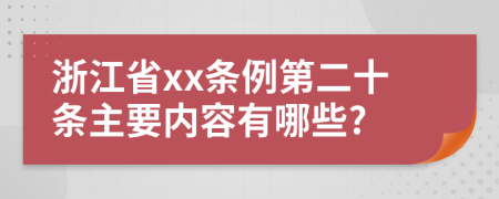 浙江省xx条例第二十条主要内容有哪些?