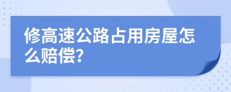 修高速公路占用房屋怎么赔偿？