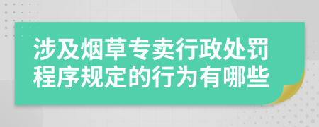 涉及烟草专卖行政处罚程序规定的行为有哪些