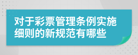 对于彩票管理条例实施细则的新规范有哪些