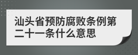 汕头省预防腐败条例第二十一条什么意思