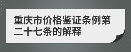 重庆市价格鉴证条例第二十七条的解释