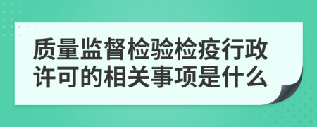 质量监督检验检疫行政许可的相关事项是什么