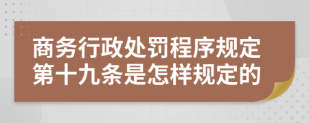 商务行政处罚程序规定第十九条是怎样规定的