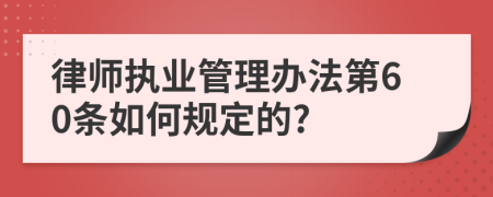 律师执业管理办法第60条如何规定的?