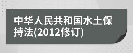 中华人民共和国水土保持法(2012修订)