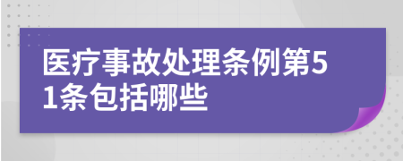 医疗事故处理条例第51条包括哪些